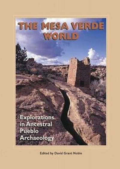 The Mesa Verde World: Explorations in Ancestral Pueblo Archaeology, Paperback/David Grant Noble