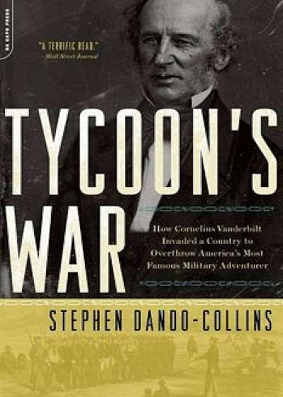 Tycoon's War: How Cornelius Vanderbilt Invaded a Country to Overthrow America's Most Famous Military Adventurer, Paperback/Stephen Dando-Collins