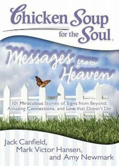Chicken Soup for the Soul: Messages from Heaven: 101 Miraculous Stories of Signs from Beyond, Amazing Connections, and Love That Doesn't Die, Paperback/Jack Canfield