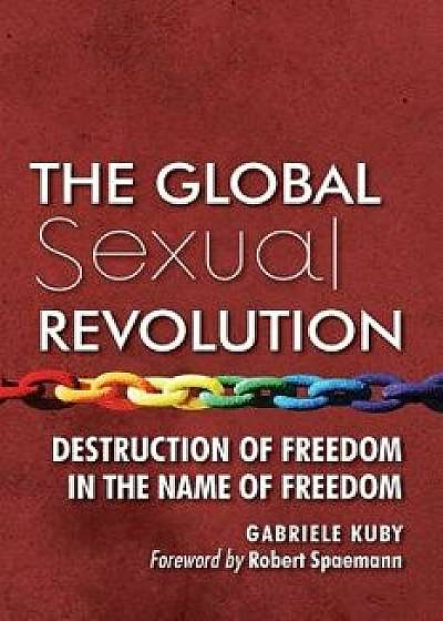 The Global Sexual Revolution: Destruction of Freedom in the Name of Freedom, Paperback/Gabriele Kuby