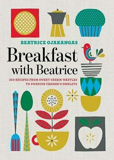 Breakfast with Beatrice: 250 Recipes from Sweet Cream Waffles to Swedish Farmer's Omelets, Paperback/Beatrice Ojakangas