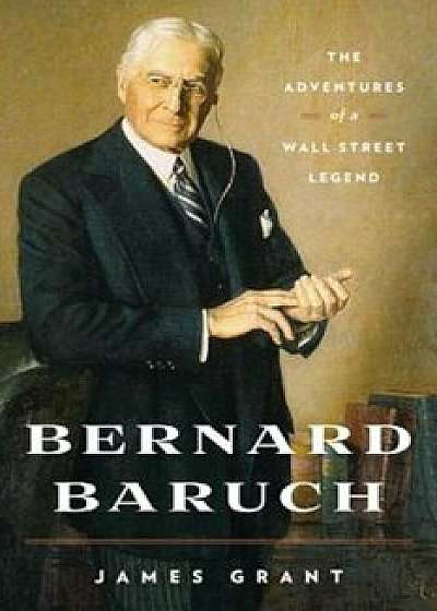 Bernard Baruch: The Adventures of a Wall Street Legend, Paperback/James Grant