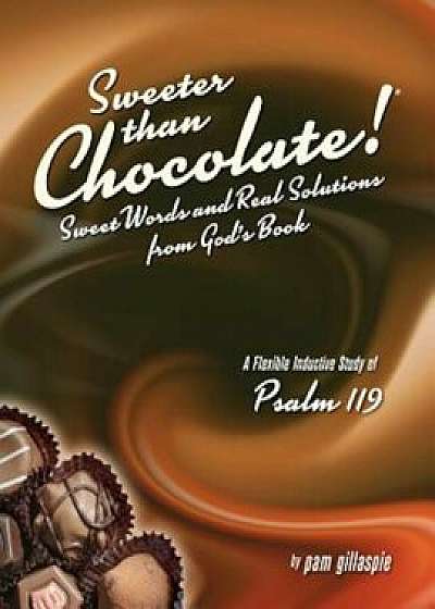 Sweeter Than Chocolate! Sweet Words and Real Solutions from God's Book: An Inductive Study of Psalm 119, Paperback/Pam Gillaspie