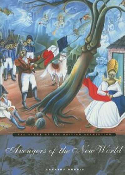 Avengers of the New World: The Story of the Haitian Revolution, Paperback/Laurent DuBois