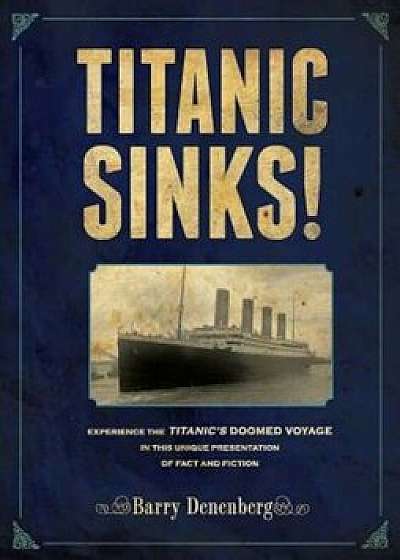 Titanic Sinks!: Experience the Titanic's Doomed Voyage in This Unique Presentation of Fact Andfi Ction, Hardcover/Barry Denenberg
