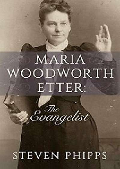 Maria Woodworth Etter: The Evangelist, Paperback/Steven Phipps