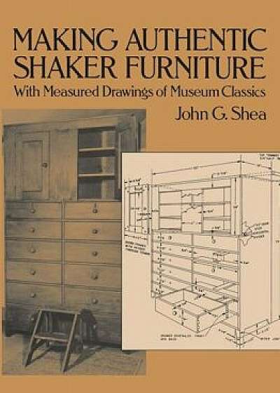 Making Authentic Shaker Furniture: With Measured Drawings of Museum Classics, Paperback/John G. Shea