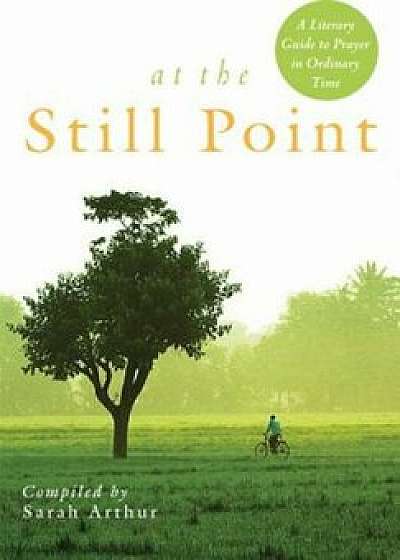 At the Still Point: A Literary Guide to Prayer in Ordinary Time, Paperback/Sarah Arthur