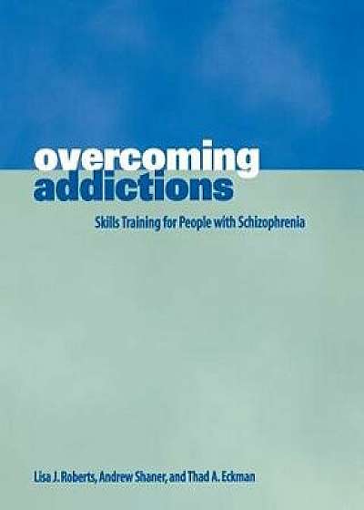 Overcoming Addictions: Skills Training for People with Schizophrenia, Paperback/Thad Eckman