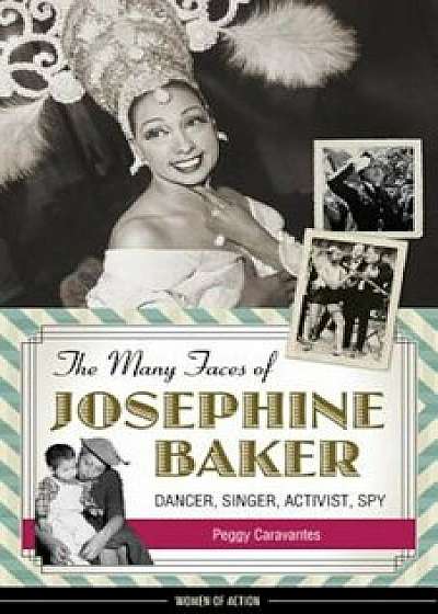 The Many Faces of Josephine Baker: Dancer, Singer, Activist, Spy, Paperback/Peggy Caravantes