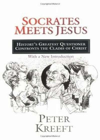 Socrates Meets Jesus: History's Greatest Questioner Confronts the Claims of Christ, Paperback/Peter Kreeft