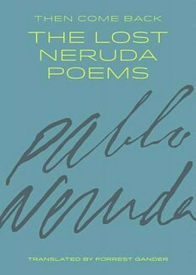 Then Come Back: The Lost Neruda Poems, Paperback/Pablo Neruda