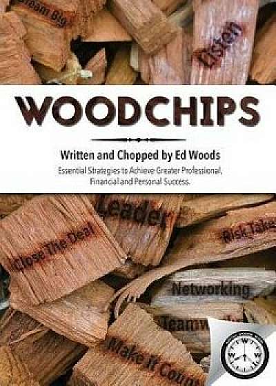 Woodchips: Essential Strategies to Achieve Greater Professional, Financial and Personal Success., Paperback/Ed Woods