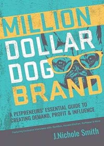 Million Dollar Dog Brand: An Petrepreneur's Essential Guide to Creating Demand, Profit and Influence, Paperback/J. Nichole Smith