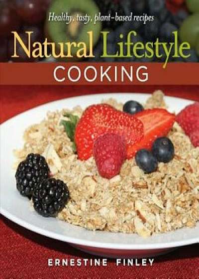 Natural Lifestyle Cooking: Healthy, Tasty Plant-Based Recipes, Hardcover/Ernestine Finley