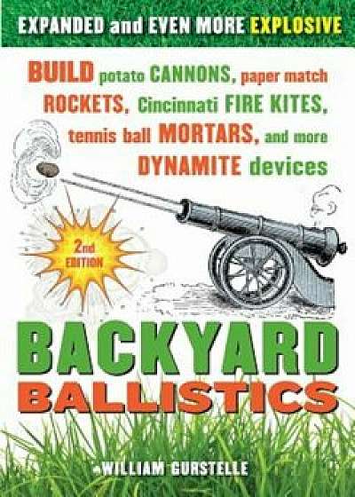 Backyard Ballistics: Build Potato Cannons, Paper Match Rockets, Cincinnati Fire Kites, Tennis Ball Mortars, and More Dynamite Devices, Paperback/William Gurstelle