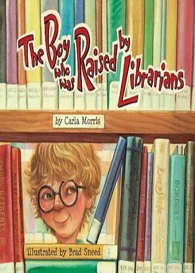 The Boy Who Was Raised by Librarians, Hardcover/Carla Morris