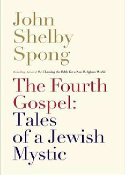 The Fourth Gospel: Tales of a Jewish Mystic, Paperback/John Shelby Spong