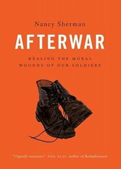 Afterwar: Healing the Moral Wounds of Our Soldiers, Hardcover/Nancy Sherman