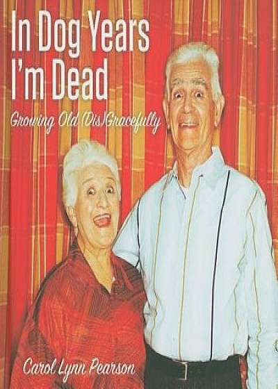 In Dog Years I'm Dead: Growing Old (Dis)Gracefully, Hardcover/Carol Lynn Pearson
