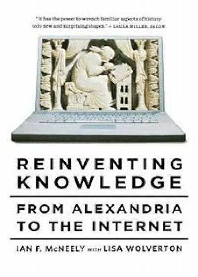 Reinventing Knowledge: From Alexandria to the Internet, Paperback/Ian F. McNeely