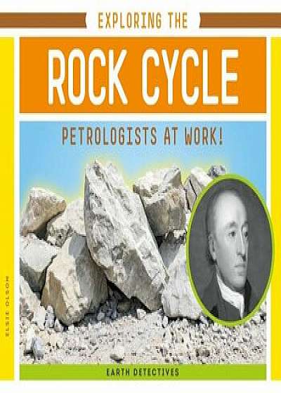 Exploring the Rock Cycle: Petrologists at Work!, Hardcover/Elsie Olson
