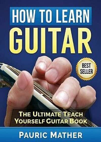 How to Learn Guitar: The Ultimate Teach Yourself Guitar Book, Paperback/Pauric Mather