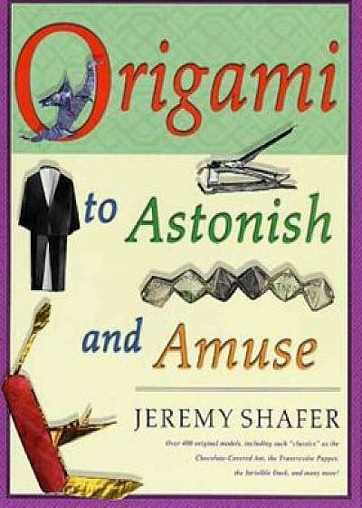 Origami to Astonish and Amuse: Over 400 Original Models, Including Such 'Classics' as the Chocolate-Covered Ant, the Transvestite Puppet, the Invisib, Paperback/Jeremy Shafer