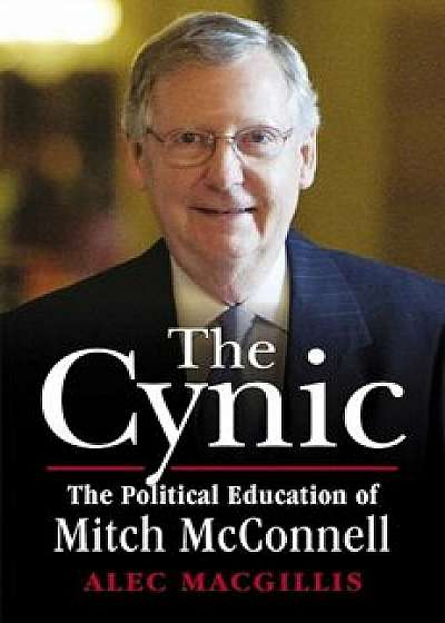 The Cynic: The Political Education of Mitch McConnell, Paperback/Alec Macgillis
