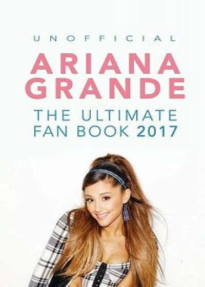 Ariana Grande: The Ultimate Ariana Grande Fan Book 2017/18: Ariana Grande Facts, Quiz, Photos and Bonus Wordsearch Puzzle, Paperback/Jamie Anderson