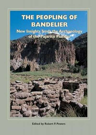 The Peopling of Bandelier: New Insights from the Archaeology of the Pajarito Plateau, Paperback/Robert P. Powers
