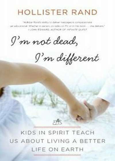I'm Not Dead, I'm Different: Kids in Spirit Teach Us about Living a Better Life on Earth, Paperback/Hollister Rand