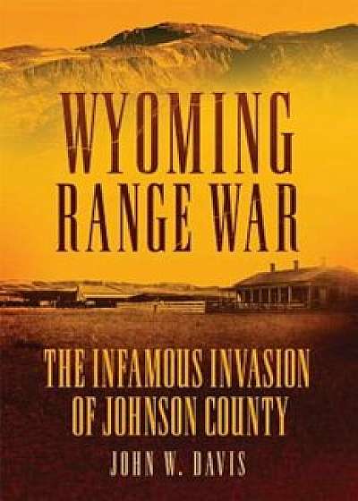 Wyoming Range War: The Infamous Invasion of Johnson County, Paperback/John W. Davis