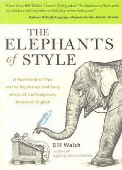 The Elephants of Style: A Trunkload of Tips on the Big Issues and Gray Areas of Contemporary American English, Paperback/Bill Walsh