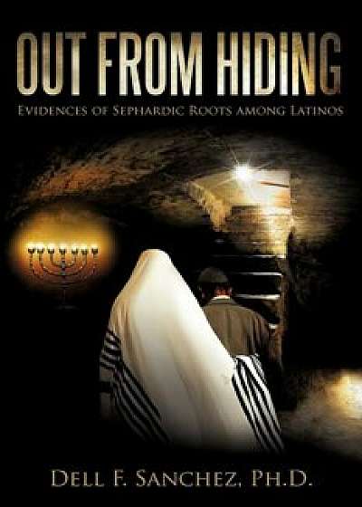 Out from Hiding: Evidences of Sephardic Roots Among Latinos, Paperback/Dell F. Sanchez Ph. D.