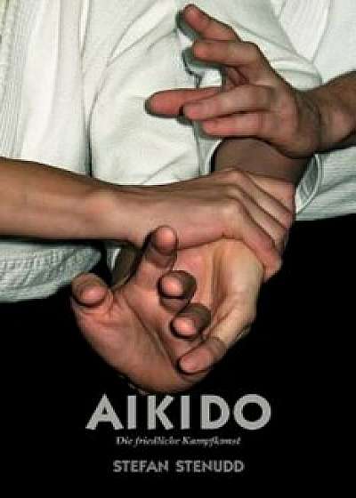 Aikido. Die Friedliche Kampfkunst, Paperback/Stefan Stenudd