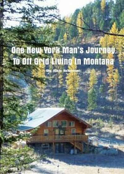 Coperta cărții One New York Man's Journey to Off Grid Living in Montana, Paperback/Rich Scheben