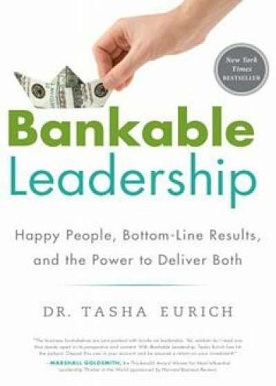 Bankable Leadership: Happy People, Bottom-Line Results, and the Power to Deliver Both, Hardcover/Tasha Eurich