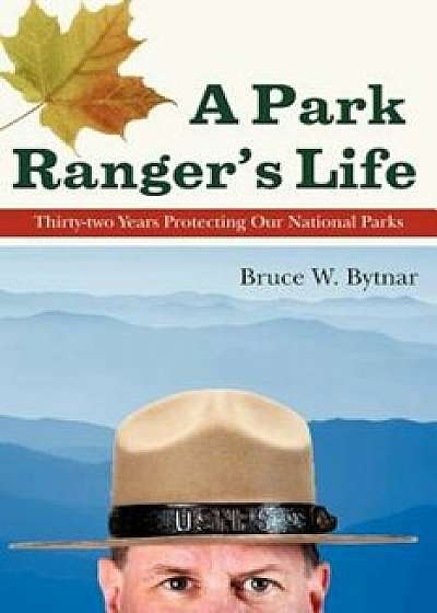 A Park Ranger's Life: Thirty-Two Years Protecting Our National Parks, Paperback/Bruce W. Bytnar