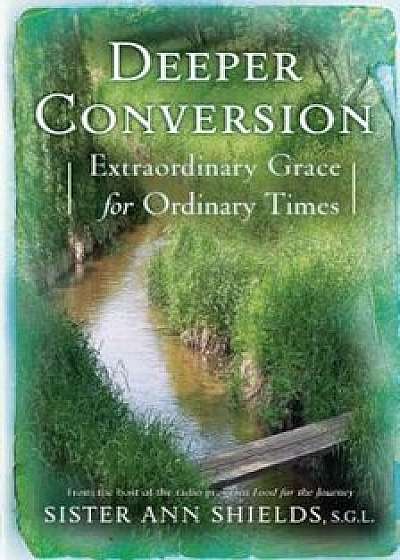 Deeper Conversion: Extraordinary Grace for Ordinary Times, Paperback/Ann Shields