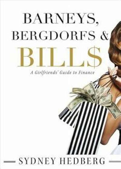 Barneys, Bergdorfs & Bill$: A Girlfriends' Guide to Finance, Paperback/Sydney Hedberg