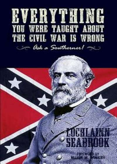 Everything You Were Taught about the Civil War Is Wrong, Ask a Southerner!, Paperback/Lochlainn Seabrook