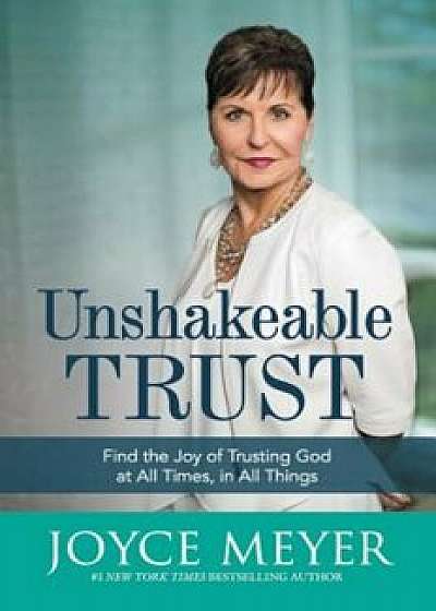 Unshakeable Trust: Find the Joy of Trusting God at All Times, in All Things, Hardcover/Joyce Meyer