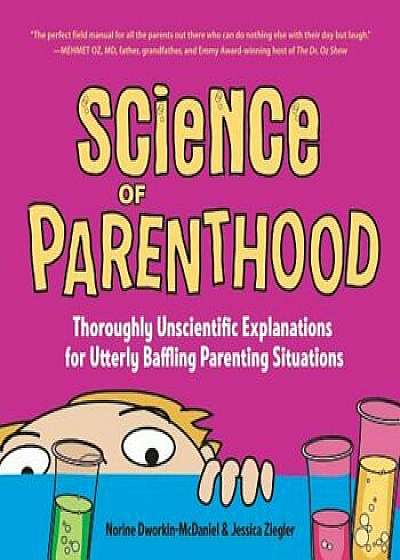 Science of Parenthood: Thoroughly Unscientific Explanations for Utterly Baffling Parenting Situations, Paperback/Norine Dworkin-McDaniel