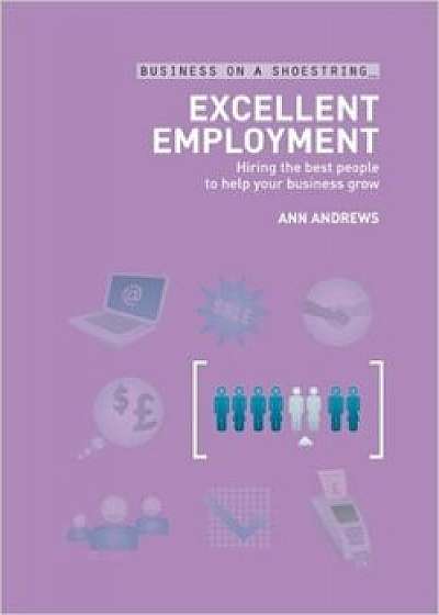 Excellent Employment: Hiring the Best People to Help Your Business Grow/Ann Andrews