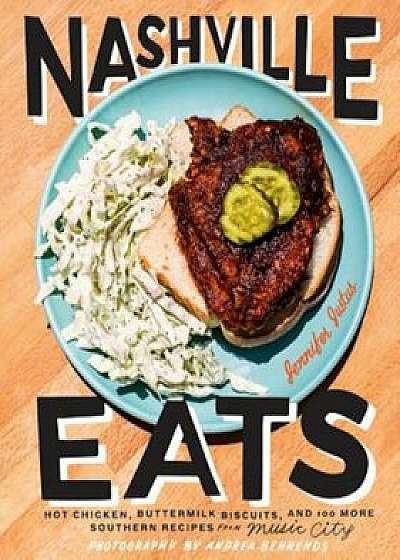 Nashville Eats: Hot Chicken, Buttermilk Biscuits, and 100 More Southern Recipes from Music City, Hardcover/Jennifer Justus