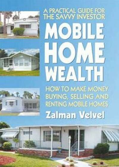 Mobile Home Wealth: How to Make Money Buying, Selling and Renting Mobile Homes, Paperback/Zalman Velvel