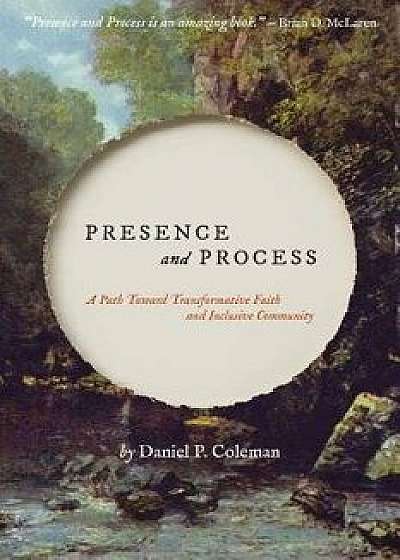 Presence and Process: A Path Toward Transformative Faith and Inclusive Community, Paperback/Daniel P. Coleman