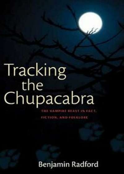 Tracking the Chupacabra: The Vampire Beast in Fact, Fiction, and Folklore, Paperback/Benjamin Radford