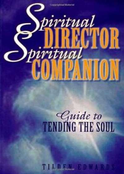 Spiritual Director, Spiritual Companion: Guide to Tending the Soul, Paperback/Tilden Edwards